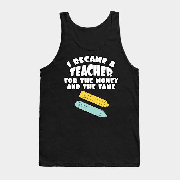 Teacher Quote Gift I Became A Teacher For The Money And Fame Gift Tank Top by Tracy